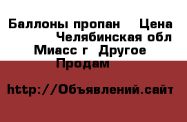 Баллоны пропан. › Цена ­ 1 000 - Челябинская обл., Миасс г. Другое » Продам   